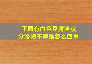 下面有白色豆腐渣状分泌物不痒是怎么回事