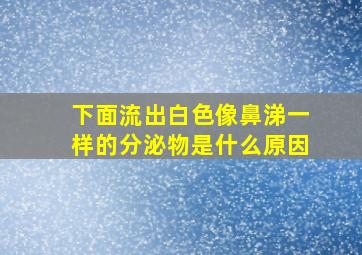 下面流出白色像鼻涕一样的分泌物是什么原因