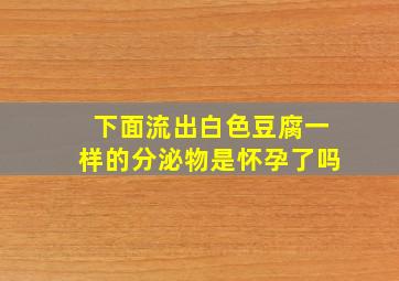 下面流出白色豆腐一样的分泌物是怀孕了吗