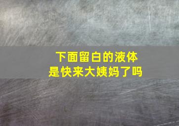 下面留白的液体是快来大姨妈了吗