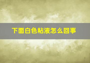 下面白色粘液怎么回事