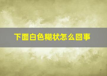 下面白色糊状怎么回事