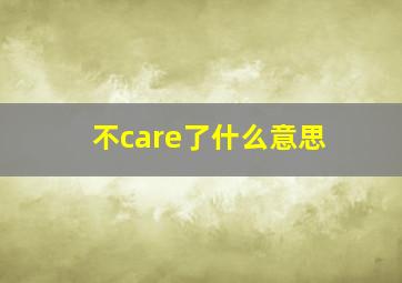 不care了什么意思