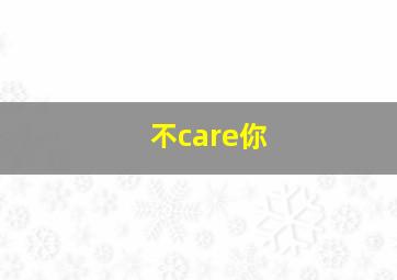 不care你