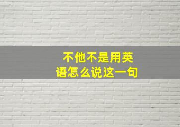 不他不是用英语怎么说这一句