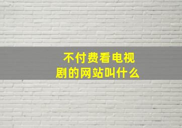 不付费看电视剧的网站叫什么