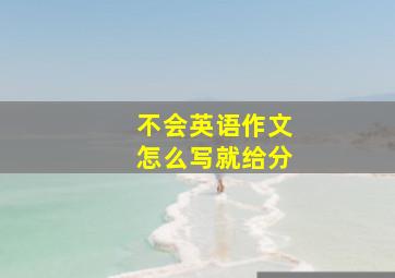 不会英语作文怎么写就给分