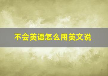 不会英语怎么用英文说