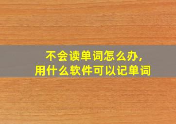 不会读单词怎么办,用什么软件可以记单词