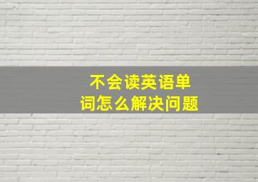 不会读英语单词怎么解决问题