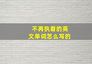 不再执着的英文单词怎么写的