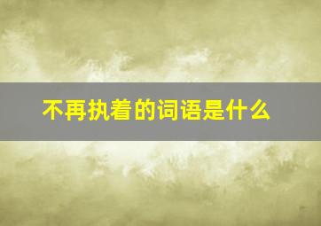 不再执着的词语是什么