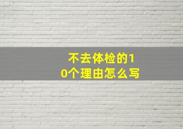 不去体检的10个理由怎么写