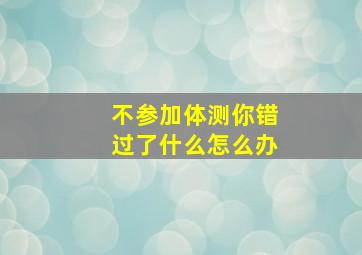 不参加体测你错过了什么怎么办