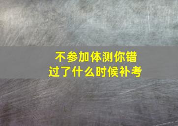 不参加体测你错过了什么时候补考