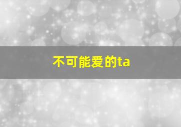 不可能爱的ta