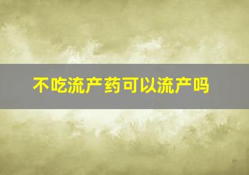 不吃流产药可以流产吗