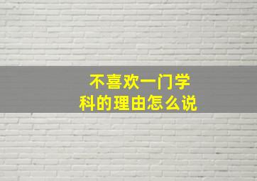 不喜欢一门学科的理由怎么说