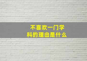 不喜欢一门学科的理由是什么