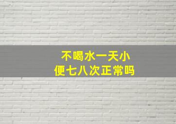 不喝水一天小便七八次正常吗