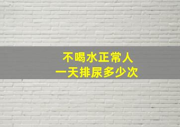 不喝水正常人一天排尿多少次