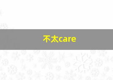 不太care