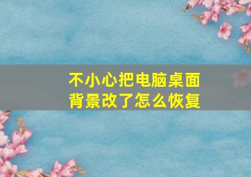 不小心把电脑桌面背景改了怎么恢复