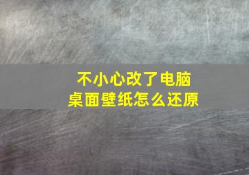 不小心改了电脑桌面壁纸怎么还原