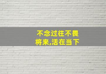 不念过往不畏将来,活在当下