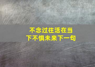 不念过往活在当下不惧未来下一句