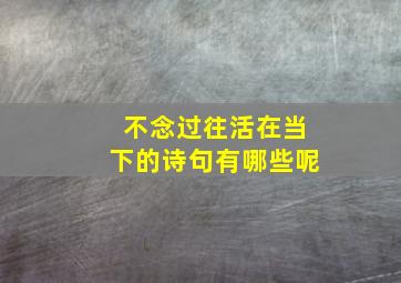 不念过往活在当下的诗句有哪些呢