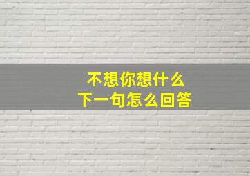 不想你想什么下一句怎么回答