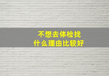 不想去体检找什么理由比较好