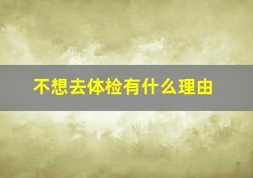 不想去体检有什么理由