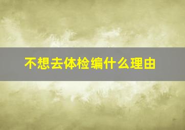 不想去体检编什么理由