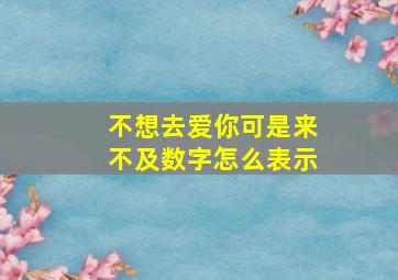 不想去爱你可是来不及数字怎么表示