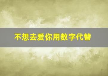 不想去爱你用数字代替