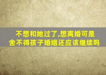 不想和她过了,想离婚可是舍不得孩子婚姻还应该继续吗