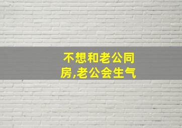 不想和老公同房,老公会生气