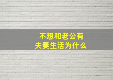 不想和老公有夫妻生活为什么