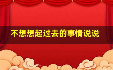 不想想起过去的事情说说