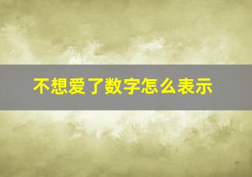 不想爱了数字怎么表示