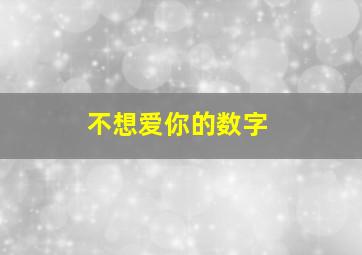 不想爱你的数字