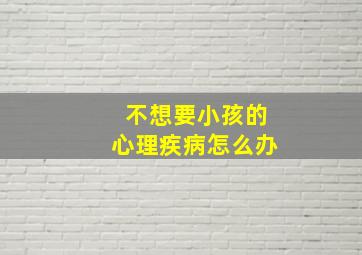 不想要小孩的心理疾病怎么办