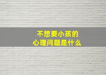 不想要小孩的心理问题是什么