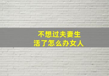 不想过夫妻生活了怎么办女人