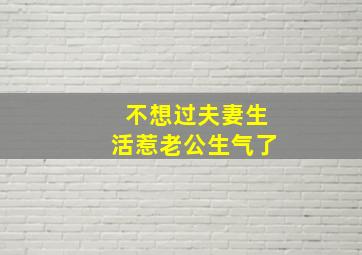 不想过夫妻生活惹老公生气了