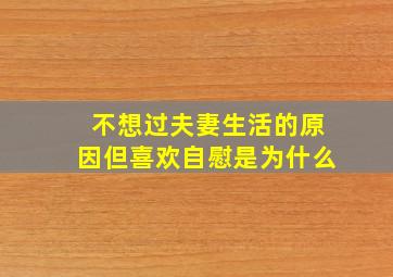 不想过夫妻生活的原因但喜欢自慰是为什么