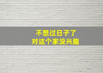 不想过日子了对这个家没兴趣