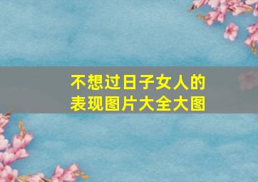 不想过日子女人的表现图片大全大图